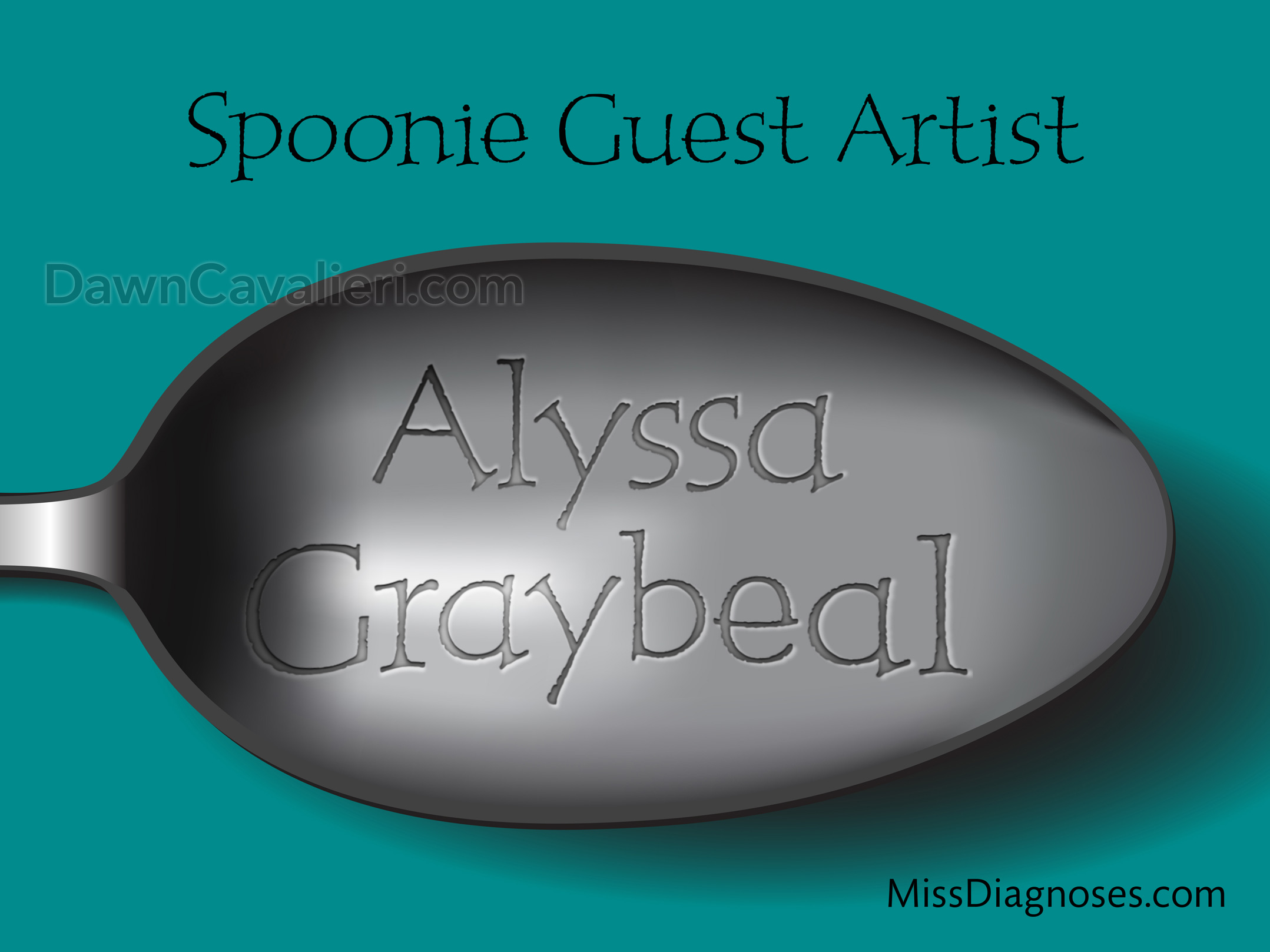 Header image for blog post. The top reads 'Spoonie Guest Artist.' The illustration is of the bowl part of a spoon in silver tones. Running across the bowl, styled to look like engraved type, is the name Alyssa Graybeal. In the lower right corner of the image is the name of the blog: Miss Diagnoses dot com. The background is teal. The ratio of the image is roughly 1.3 to 1.